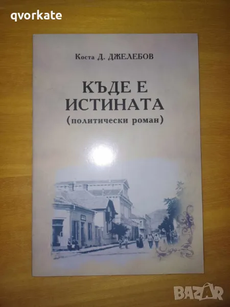 Къде е истината/политически роман/-Коста Д.Джелебов, снимка 1