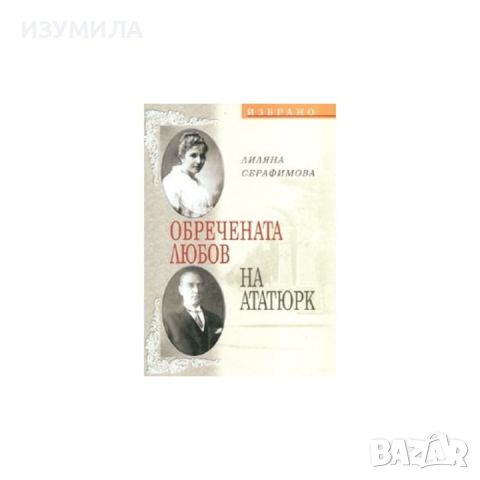 Обречената любов на Ататюрк - Лиляна Серафимова , снимка 1 - Художествена литература - 46273827