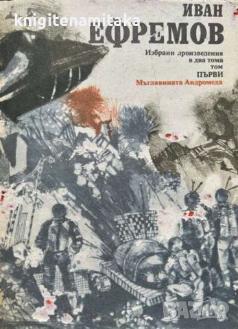 Избрани произведения в два тома. - Том 1: Мъглявината Андромеда - Иван Ефремов, снимка 1 - Художествена литература - 46504192