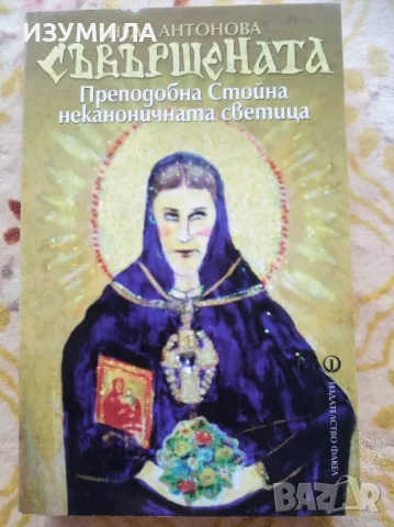 Съвършената. Преподобна Стойна неканоничната  светица - Неда Антонова , снимка 1 - Българска литература - 47108624