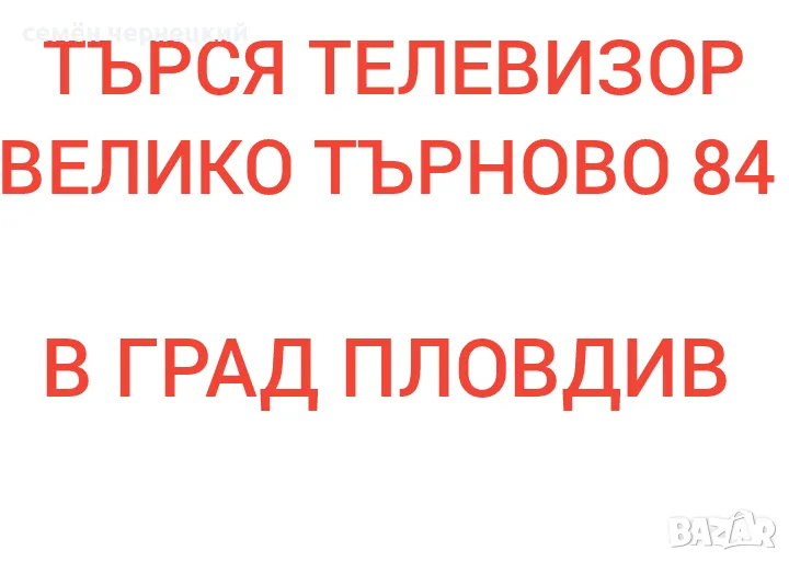 ТЪРСЯ ТЕЛЕВИЗОР ВЕЛИКО ТЪРНОВО 84 В ГРАД ПЛОВДИВ , снимка 1