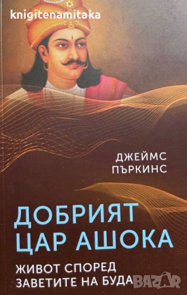 Добрият цар Ашока. Живот според заветите на Буда - Джеймс Пъркинс, снимка 1