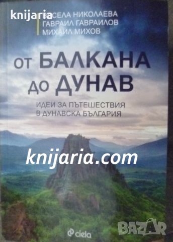 От Балкана ди Дунав: Идеи за пътешествия в Дунавска България, снимка 1 - Енциклопедии, справочници - 46215333