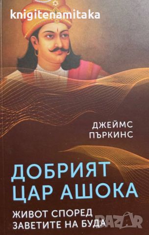 Добрият цар Ашока. Живот според заветите на Буда - Джеймс Пъркинс, снимка 1 - Други - 46643471