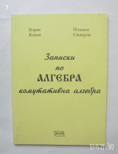 Книга Записки по алгебра Комутативна алгебра - Борис Коцев, Пламен Сидеров 2007 г., снимка 1