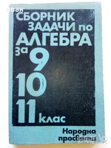 Сборник задачи по Алгебра за 9,10,11. клас - 1979г.