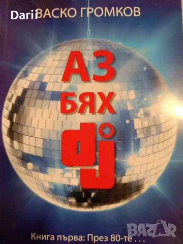 Аз бях DJ. Книга 1: През 80-те...- Васко Громков, снимка 1 - Българска литература - 45712513