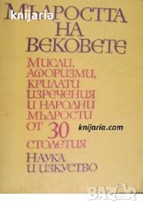 Мъдростта на вековете: Мисли. Афоризми. Крилати изречения и народни мъдрости от тридесет столетия, снимка 1