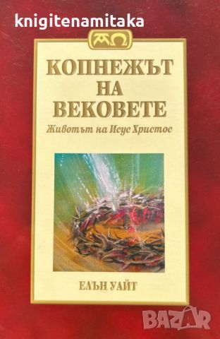 Копнежът на вековете: Животът на Исус Христос - Елън Уайт