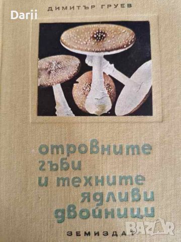 Отровните гъби и техните ядливи двойници- Димитър Груев, снимка 1 - Други - 46423784