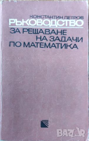 Константин Петров - "Ръководство за решаване на задачи по математика" , снимка 1 - Специализирана литература - 45827313