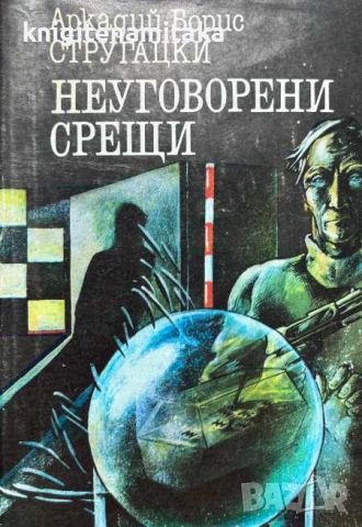 Неуговорени срещи - Аркадий и Борис Стругацки, снимка 1 - Художествена литература - 46504200