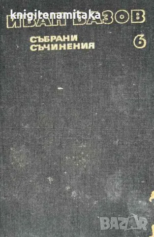 Събрани съчинения в двадесет и два тома. Том 6: Повести - Иван Вазов, снимка 1 - Художествена литература - 47057207