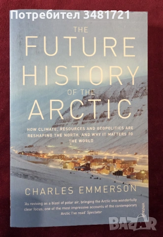 Бъдещето на Арктика - как климат, ресурси и геополитика преоформят севера / The Future History of th