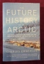 Бъдещето на Арктика - как климат, ресурси и геополитика преоформят севера / The Future History of th, снимка 1