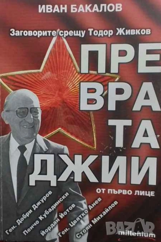 Превратаджии Заговорите срещу Тодор Живков от първо лице Иван Бакалов