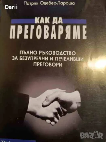 Как да преговаряме. Пълно ръководство за безупречни и печеливши преговори- Патрик Одебер-Лароша, снимка 1