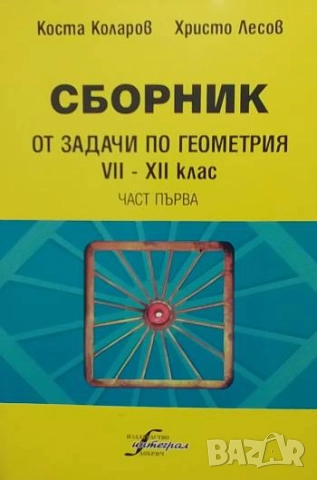 Сборник от задачи по геометрия за 7.-12. клас. Част 1-2 Коста Коларов, Христо Лесов