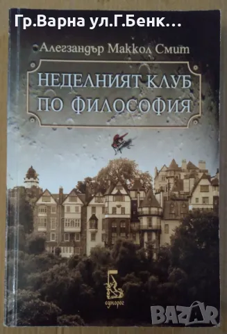 Неделният клуб по философия  Алегзандър Маккол Смит 10лв, снимка 1 - Художествена литература - 47539336