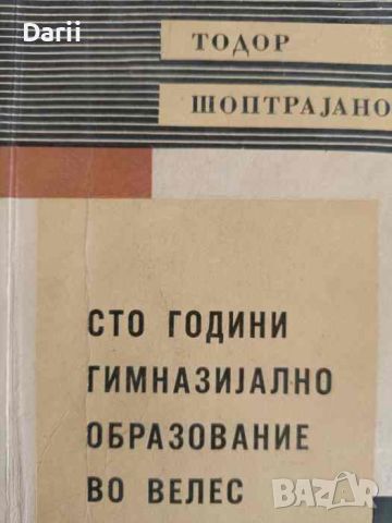 Сто години гимназиjално образование во Велес- Тодор Шоптраjанов, снимка 1 - Други - 45875580