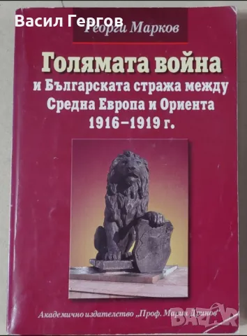 Голямата война и българската стража между Средна Европа и Ориента 1916-1919 г. Георги Марков, снимка 1 - Българска литература - 47953695