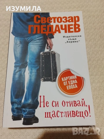 Не си отивай, щастливецо! - Светозар Гледачев