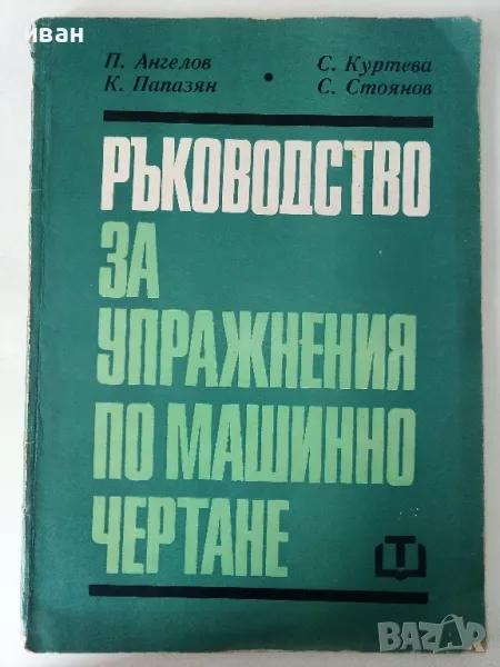 Ръководство за упражнения по машинно чертане - П.Ангелов.К.Папазян,С.Куртева,С.Стоянов - 1971г., снимка 1