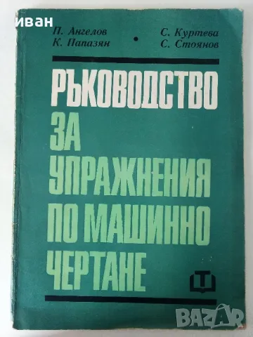 Ръководство за упражнения по машинно чертане - П.Ангелов.К.Папазян,С.Куртева,С.Стоянов - 1971г.