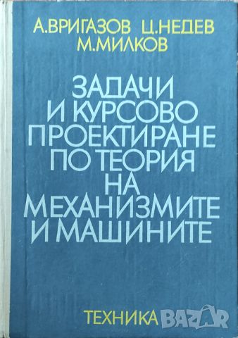 А. Вригазов Ц.Неделев - "Задачи и курсово проектиране по теория на механизмите и машините" 