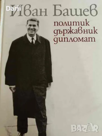 Иван Башев. Политик, държавник, дипломат, снимка 1 - Българска литература - 47492657