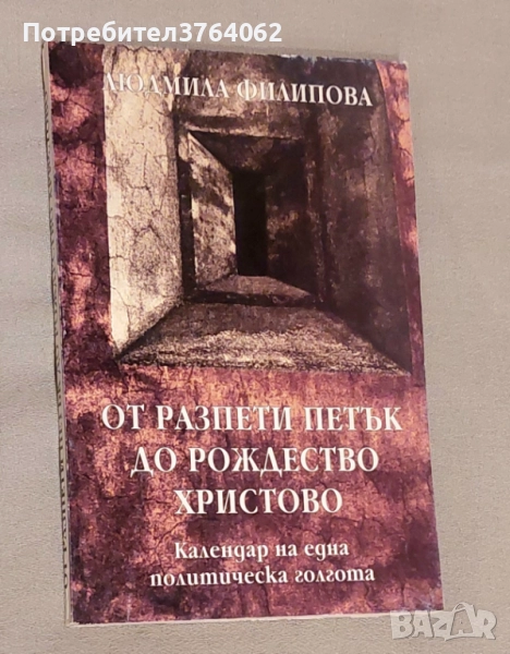 От Разпети петък до Рождество Христово Календар на една политическа голгота Людмила Филипова, снимка 1