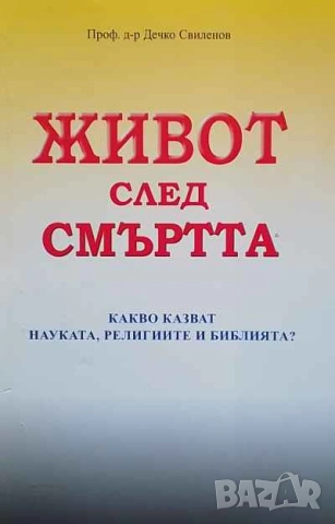 Живот след смъртта Какво казват науката, религиите и Библията? Дечко Свиленов